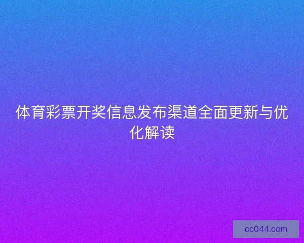 体育彩票开奖信息发布渠道全面更新与优化解读