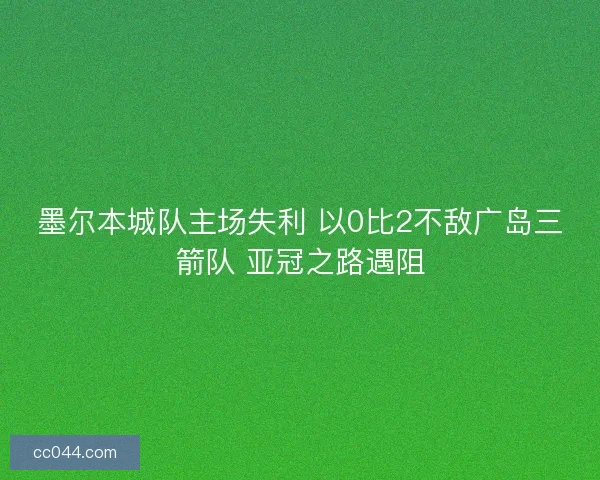 墨尔本城队主场失利 以0比2不敌广岛三箭队 亚冠之路遇阻