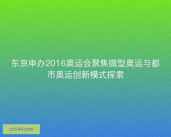 东京申办2016奥运会聚焦微型奥运与都市奥运创新模式探索